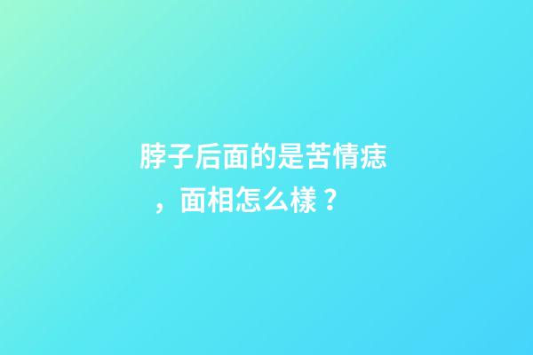 脖子后面的是苦情痣，面相怎么樣？